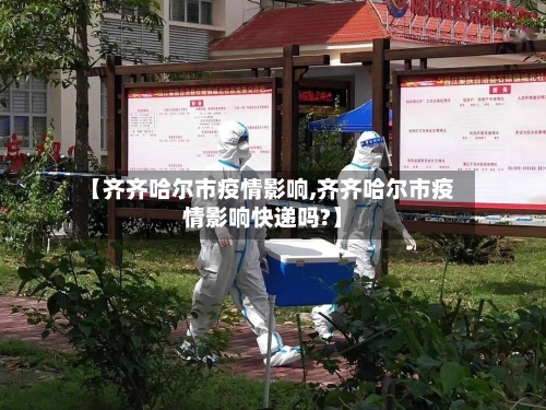 【齐齐哈尔市疫情影响,齐齐哈尔市疫情影响快递吗?】-第1张图片