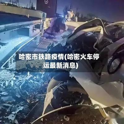 哈密市铁路疫情(哈密火车停运最新消息)-第1张图片