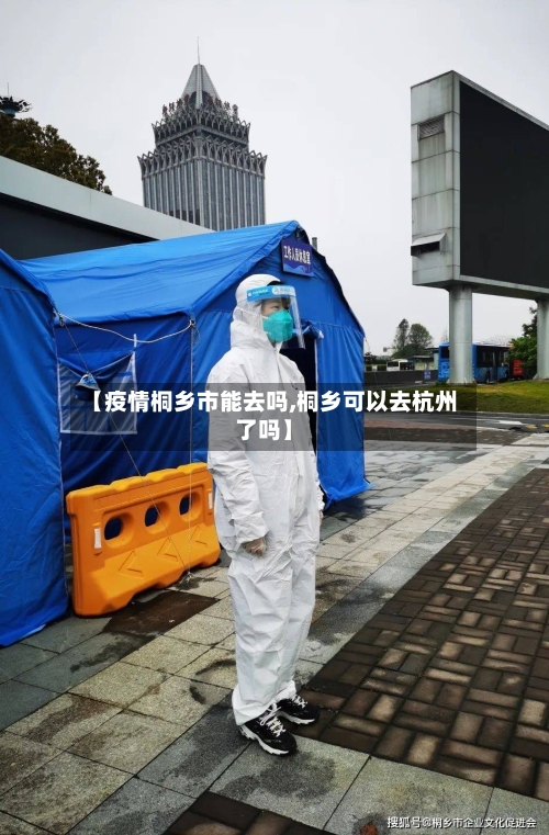 【疫情桐乡市能去吗,桐乡可以去杭州了吗】-第3张图片