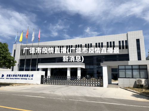 广德市疫情直播(广德市疫情直播最新消息)-第2张图片