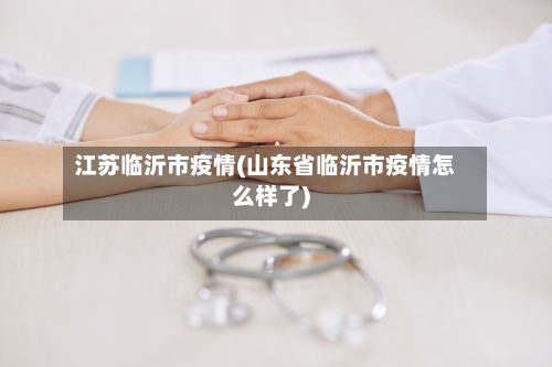江苏临沂市疫情(山东省临沂市疫情怎么样了)-第1张图片