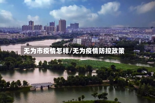 无为市疫情怎样/无为疫情防控政策-第3张图片
