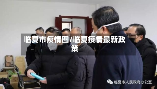 临夏市疫情图/临夏疫情最新政策-第1张图片