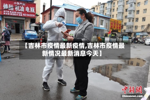 【吉林市疫情最新疫情,吉林市疫情最新情况最新消息今天】-第3张图片