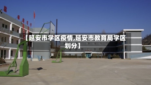 【延安市学区疫情,延安市教育局学区划分】-第1张图片