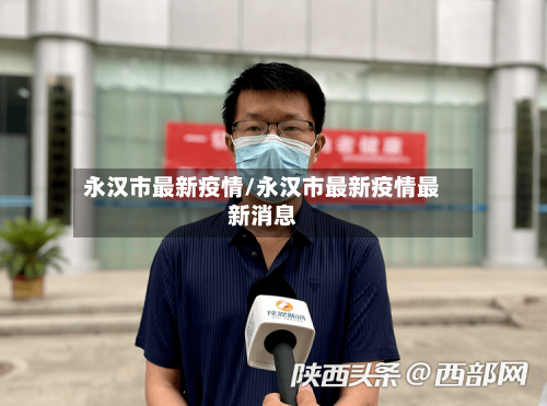永汉市最新疫情/永汉市最新疫情最新消息-第2张图片