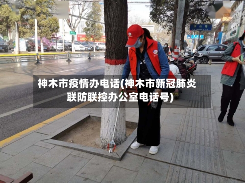 神木市疫情办电话(神木市新冠肺炎联防联控办公室电话号)-第1张图片
