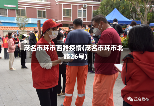 茂名市环市西路疫情(茂名市环市北路26号)-第1张图片