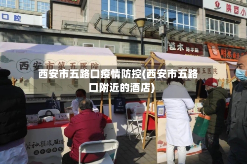 西安市五路口疫情防控(西安市五路口附近的酒店)-第2张图片
