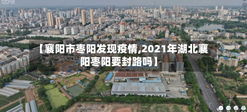 【襄阳市枣阳发现疫情,2021年湖北襄阳枣阳要封路吗】-第3张图片