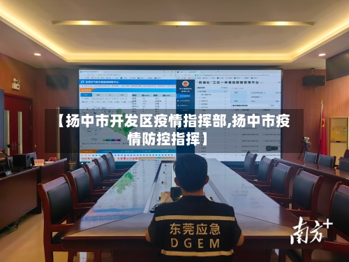 【扬中市开发区疫情指挥部,扬中市疫情防控指挥】-第1张图片