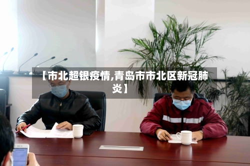 【市北超银疫情,青岛市市北区新冠肺炎】-第1张图片