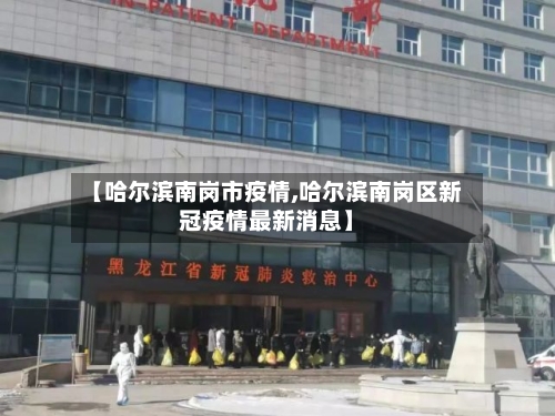 【哈尔滨南岗市疫情,哈尔滨南岗区新冠疫情最新消息】-第1张图片