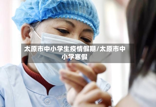 太原市中小学生疫情假期/太原市中小学寒假-第1张图片