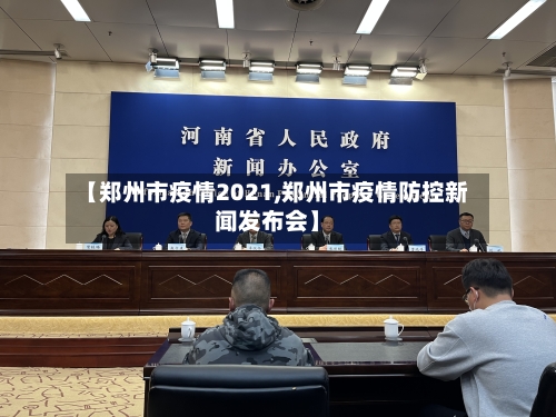 【郑州市疫情2021,郑州市疫情防控新闻发布会】-第1张图片