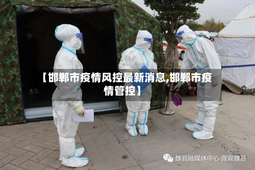 【邯郸市疫情风控最新消息,邯郸市疫情管控】-第2张图片