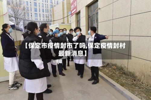【保定市疫情封市了吗,保定疫情封村最新消息】-第2张图片