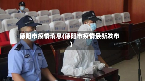 德阳市疫情消息(德阳市疫情最新发布)-第3张图片