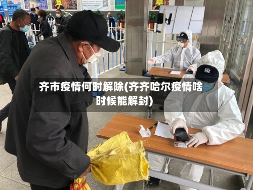 齐市疫情何时解除(齐齐哈尔疫情啥时候能解封)-第2张图片