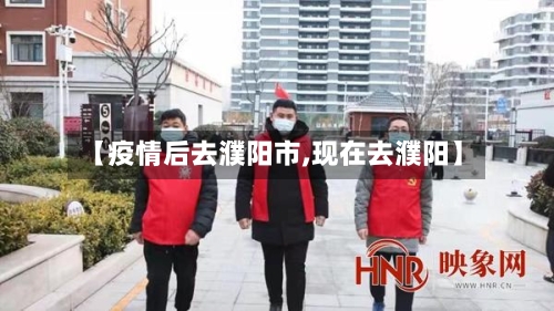 【疫情后去濮阳市,现在去濮阳】-第2张图片