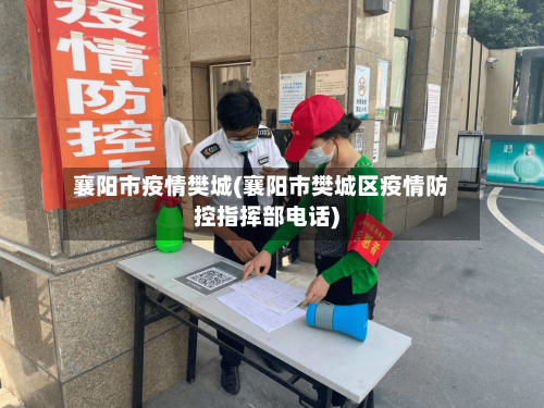 襄阳市疫情樊城(襄阳市樊城区疫情防控指挥部电话)-第1张图片