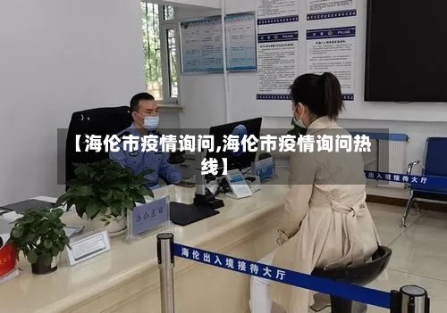 【海伦市疫情询问,海伦市疫情询问热线】-第1张图片