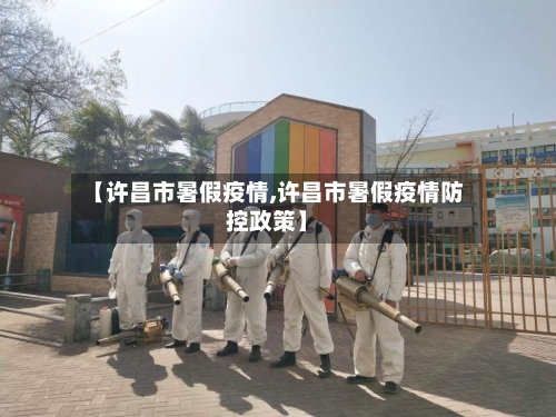 【许昌市暑假疫情,许昌市暑假疫情防控政策】-第2张图片