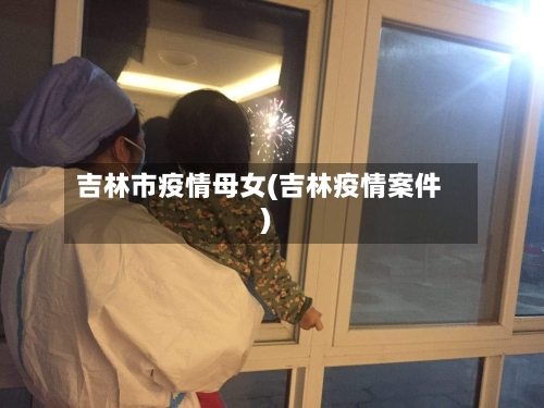 吉林市疫情母女(吉林疫情案件)-第2张图片