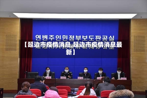 【延边市疫情消息,延边市疫情消息最新】-第1张图片