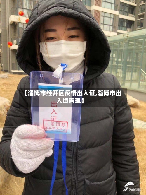 【淄博市经开区疫情出入证,淄博市出入境管理】-第3张图片