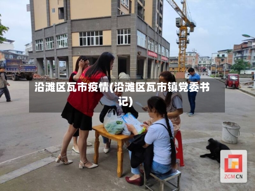 沿滩区瓦市疫情(沿滩区瓦市镇党委书记)-第1张图片