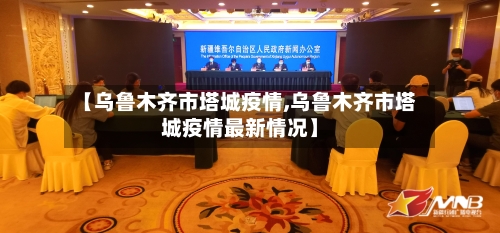 【乌鲁木齐市塔城疫情,乌鲁木齐市塔城疫情最新情况】-第1张图片