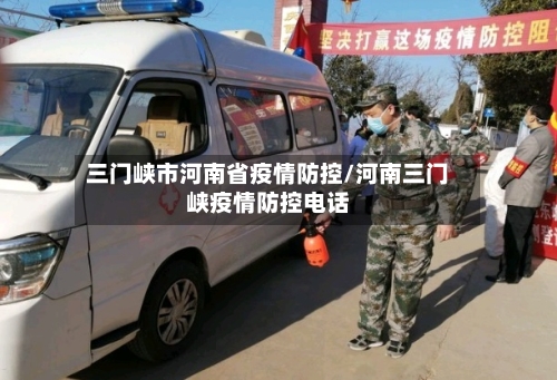 三门峡市河南省疫情防控/河南三门峡疫情防控电话-第1张图片