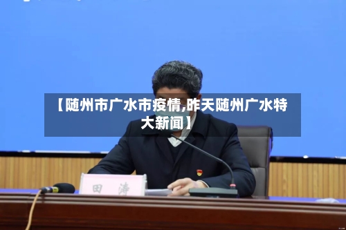 【随州市广水市疫情,昨天随州广水特大新闻】-第1张图片