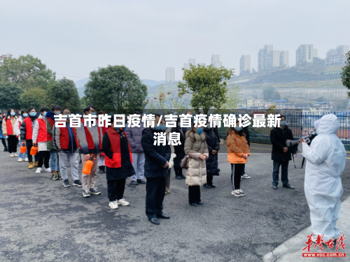 吉首市昨日疫情/吉首疫情确诊最新消息-第1张图片