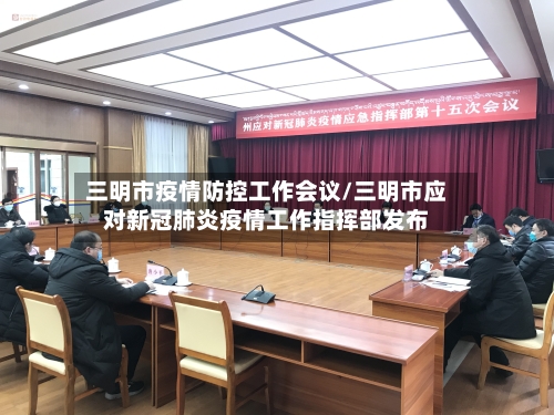 三明市疫情防控工作会议/三明市应对新冠肺炎疫情工作指挥部发布-第2张图片
