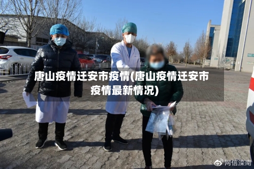 唐山疫情迁安市疫情(唐山疫情迁安市疫情最新情况)-第2张图片