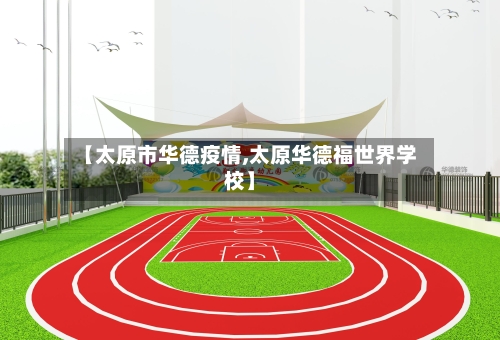 【太原市华德疫情,太原华德福世界学校】-第1张图片