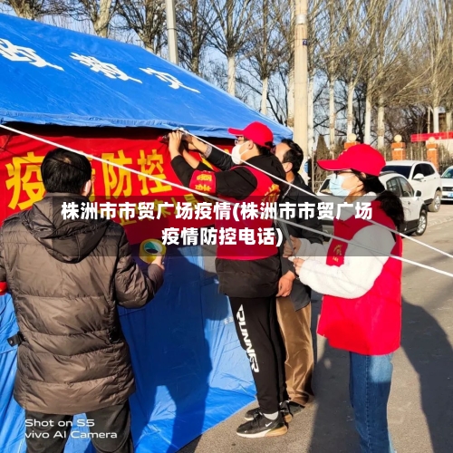 株洲市市贸广场疫情(株洲市市贸广场疫情防控电话)-第1张图片