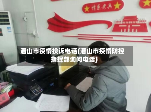 潜山市疫情投诉电话(潜山市疫情防控指挥部询问电话)-第1张图片