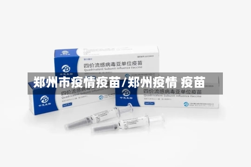 郑州市疫情疫苗/郑州疫情 疫苗-第1张图片