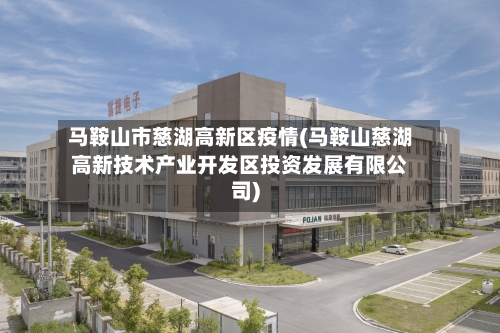 马鞍山市慈湖高新区疫情(马鞍山慈湖高新技术产业开发区投资发展有限公司)-第1张图片