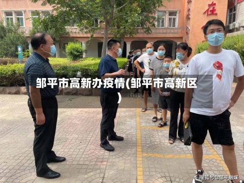 邹平市高新办疫情(邹平市高新区)-第2张图片