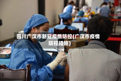 四川广汉市新冠疫情防控(广汉市疫情防控措施)-第1张图片