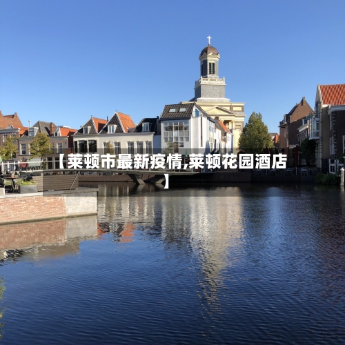 【莱顿市最新疫情,莱顿花园酒店】-第1张图片
