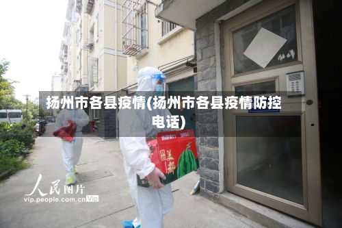 扬州市各县疫情(扬州市各县疫情防控电话)-第3张图片