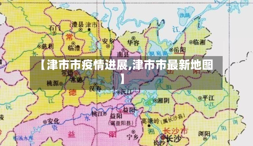 【津市市疫情进展,津市市最新地图】-第1张图片