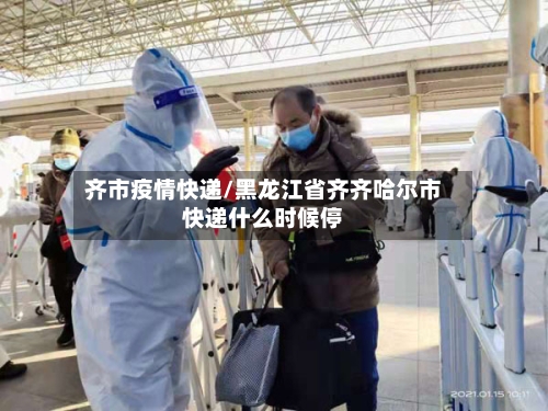 齐市疫情快递/黑龙江省齐齐哈尔市快递什么时候停-第1张图片