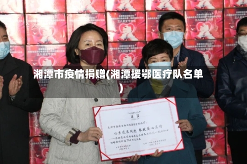 湘潭市疫情捐赠(湘潭援鄂医疗队名单)-第3张图片