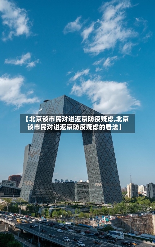 【北京谈市民对进返京防疫疑虑,北京谈市民对进返京防疫疑虑的看法】-第2张图片